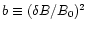 $ b\equiv (\delta
B/B_{0})^{2} $