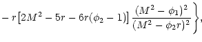 $\displaystyle -\,r\bigl [2M^{2}-5r-6r(\phi _{2}-1)\bigr ]\frac{(M^{2}-\phi _{1})^{2}}{(M^{2}-\phi _{2}r)^{2}}\Biggr \},$