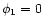 $ \phi _{1}=0 $