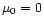 $\mu _{0}=0$
