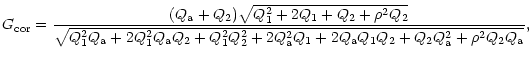 $\displaystyle G_{\rm cor}=
\frac{(Q_{\rm a}+Q_{2})\sqrt{Q_{1}^{2}+2Q_{1}+Q_{2}+...
... a}^{2}Q_{1}+2Q_{\rm a}Q_{1}Q_{2}+Q_{2}Q_{\rm a}^{2}+\rho ^{2}Q_{2}Q_{\rm a}}},$