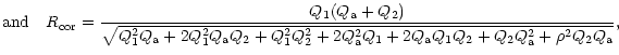 $\displaystyle {\rm and}\quad R_{\rm cor}=
\frac{Q_{1}(Q_{\rm a}+Q_{2})}{\sqrt{Q...
... a}^{2}Q_{1}+2Q_{\rm a}Q_{1}Q_{2}+Q_{2}Q_{\rm a}^{2}+\rho ^{2}Q_{2}Q_{\rm a}}},$