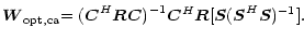 $\displaystyle \vec{W}_{\rm opt,ca}{=(\vec{C}}^{H}{\vec{RC})}^{-1}{\vec{C}}^{H}{{\vec{R}[\vec{S}(\vec{S}}}^{H}{\vec{S}})^{-1}].$