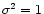 $\sigma ^{2} = 1$