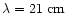 $\lambda = 21~\rm cm$