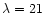 $\lambda=21~$