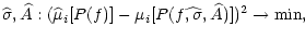 $\displaystyle \widehat{\sigma },\widehat{A}:(\widehat{\mu }_{i}[P(f)]-\mu _{i}[P(f\widehat{, \sigma },\widehat{A})])^{2}\rightarrow \min ,$