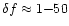 $\delta f \approx 1{-}50$