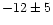 $-12\pm 5$