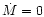 $\dot{M}=0$