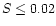 $S\le 0.02$