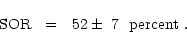 \begin{displaymath}
{\rm SOR}~~=~~52\pm~7~~{\rm percent}~.
\end{displaymath}