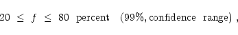 \begin{displaymath}
20~\le ~f~\le~80~~{\rm percent}~~~(99\%,{\rm
confidence~~range})~,
\end{displaymath}