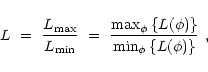 \begin{displaymath}
L~=~\frac{L_{\rm max}}{L_{\rm min}}~=~\frac{
{\rm max}_\phi\left\{L(\phi)\right\}}
{{\rm min}_\phi\left\{L(\phi)\right\}}~,
\end{displaymath}