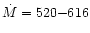 $\dot{M}=520{-}616$