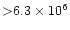 ${>}6.3\times10^6$