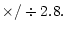 $\textstyle \times/\div 2.8.$