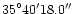 ${35}^{\circ}{40'}{18.0''}$