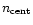 $n_{\rm cent}$