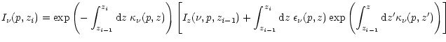 $\displaystyle I_\nu(p,z_i) = \exp \left( -\int_{z_{i-1}}^{z_i} {\rm d}z\;
\kapp...
...nu(p,z) \exp \left( \int_{z_{i-1}}^z
{\rm d}z' \kappa_\nu(p,z') \right) \right]$