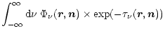 $\displaystyle \int_{-\infty}^{\infty} {\rm d}\nu\; \Phi_\nu(\vec{r},\vec{n})
\times \exp (-\tau_\nu(\vec{r},\vec{n}))$