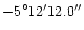 ${-5}^{\circ}{12'}{12.0''}$