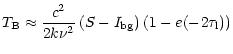 $\displaystyle T_{\rm B} \approx {c^2 \over 2 k \nu^2} \left( S - I_{\rm bg}\right)
\left(1-{e}(-2\tau\rm _l)\right)$