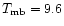 $T_{\rm mb}=9.6$