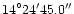 ${14}^{\circ}{24'}{45.0''}$
