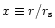 $x\equiv r/r_{\rm s}$