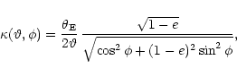 \begin{displaymath}\kappa(\vartheta,\phi)=\frac{\theta_{\rm E}}{2\vartheta}\,
\frac{\sqrt{1-e}}{\sqrt{\cos^{2}\phi+(1-e)^{2}\sin^{2}\phi}},
\end{displaymath}