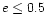 $e\le0.5$