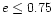 $e\le0.75$