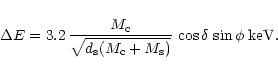 \begin{displaymath}\Delta E = 3.2 \, \frac{M_{\rm c}}{\sqrt{d_{\rm s}(M_{\rm c}+M_{\rm s})}} \, \cos\delta \, \sin\phi
\; {\rm keV}.
\end{displaymath}