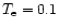$T_{\rm e} = 0.1$