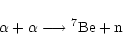 \begin{displaymath}\alpha + \alpha \longrightarrow {}^7{\rm Be} + \rm n \end{displaymath}