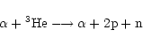 \begin{displaymath}\alpha + {}^3{\rm He} \longrightarrow \alpha + 2{\rm p} + {\rm n} \end{displaymath}