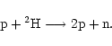 \begin{displaymath}{\rm p} + {}^2{\rm H} \longrightarrow 2{\rm p} + {\rm n}. \end{displaymath}