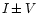 $I\, {\bf\pm}\, V$