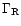 $\Gamma_{\rm R}$