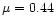 $\mu =0.44$