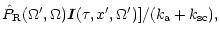 $\displaystyle {\hat P}_{\rm R}(\Omega',\Omega){\vec I}(\tau, x', \Omega')]
/(k_{\rm a}+k_{\rm sc}),$