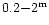 $0.2{-}2^{\rm m}$