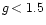 $g\,{\rm < 1.5}$
