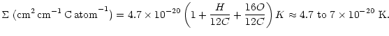 $\displaystyle \Sigma \ ({\rm cm^{2}\,cm^{-1}\,C\,atom}^{-1})=4.7 \times 10^{-20...
...C}+\frac{16 O}{12 C}\right){K}
\approx4.7\ {\rm to} \ 7\times 10^{-20}~{\rm K}.$