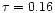 $\tau=0.16$