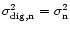 $\sigma_{\rm dig ,n}^2 = \sigma_{\rm n}^2$