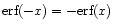 $\mbox{\rm erf}(-x) = - \mbox{\rm erf}(x)$