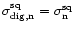 $\sigma_{{\rm dig}, {\rm n}}^{\rm sq}= \sigma_{\rm n}^{\rm sq}$