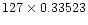 $127 \times 0.33523$